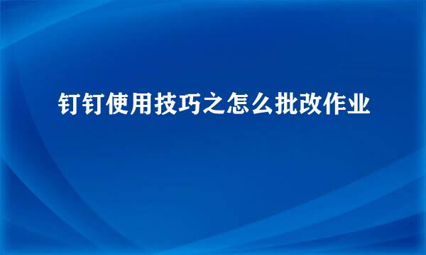 钉钉使用技巧之怎么批改作业