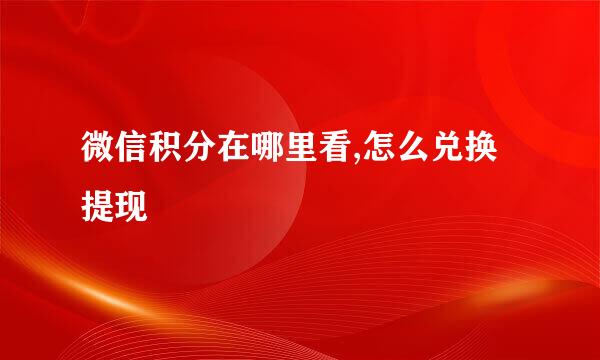 微信积分在哪里看,怎么兑换提现