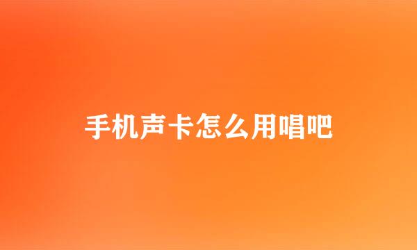 手机声卡怎么用唱吧