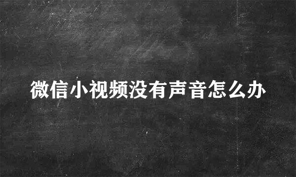 微信小视频没有声音怎么办