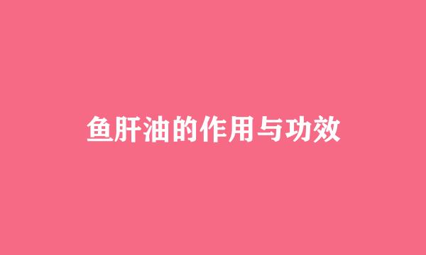 鱼肝油的作用与功效