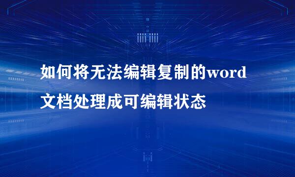 如何将无法编辑复制的word文档处理成可编辑状态