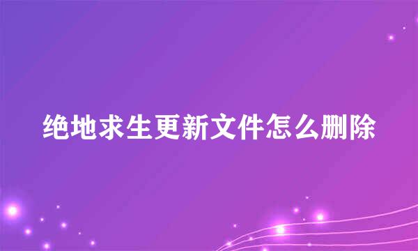 绝地求生更新文件怎么删除