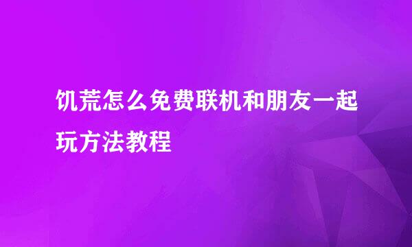 饥荒怎么免费联机和朋友一起玩方法教程