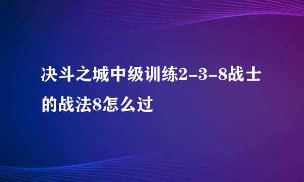 决斗之城中级训练2-3-8战士的战法8怎么过