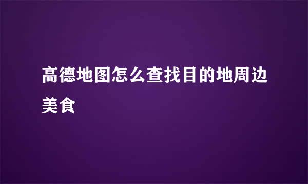 高德地图怎么查找目的地周边美食