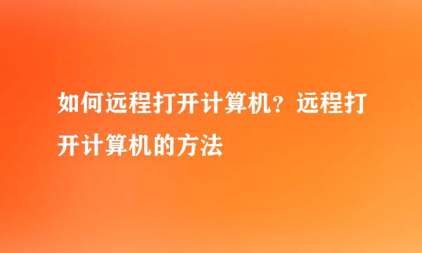 如何远程打开计算机？远程打开计算机的方法