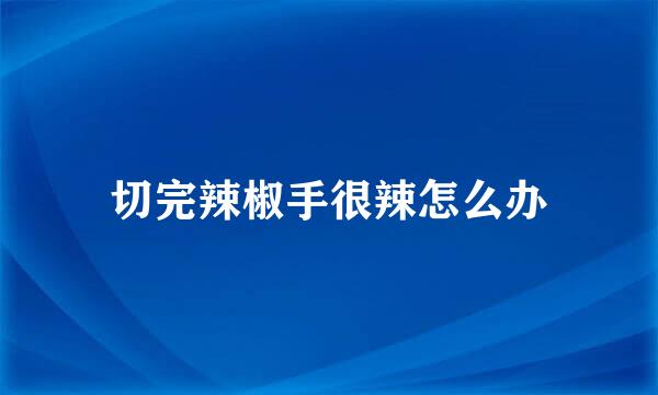 切完辣椒手很辣怎么办