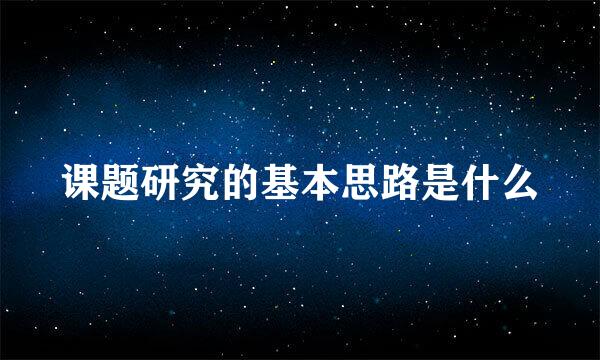 课题研究的基本思路是什么