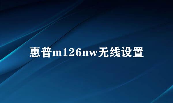 惠普m126nw无线设置