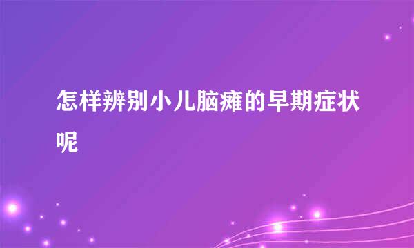 怎样辨别小儿脑瘫的早期症状呢