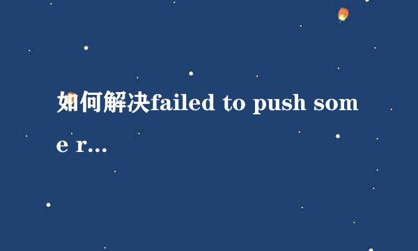 如何解决failed to push some refs to git