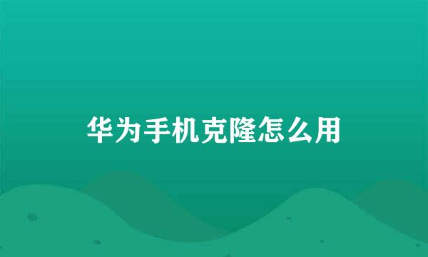 华为手机克隆怎么用