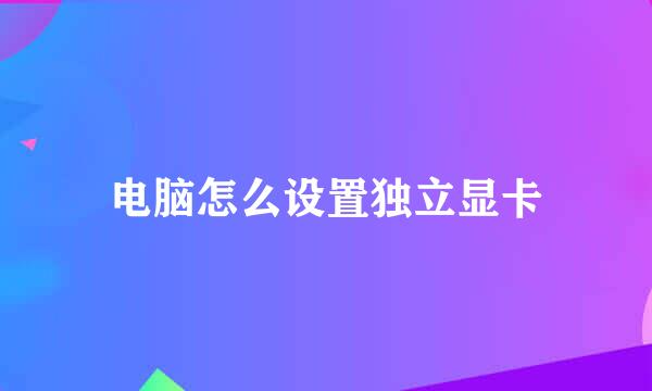 电脑怎么设置独立显卡