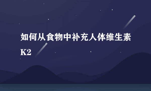 如何从食物中补充人体维生素K2