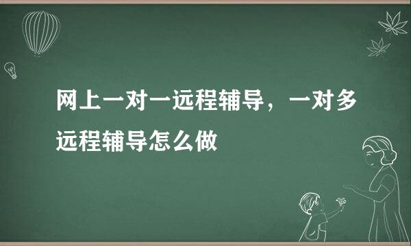 网上一对一远程辅导，一对多远程辅导怎么做