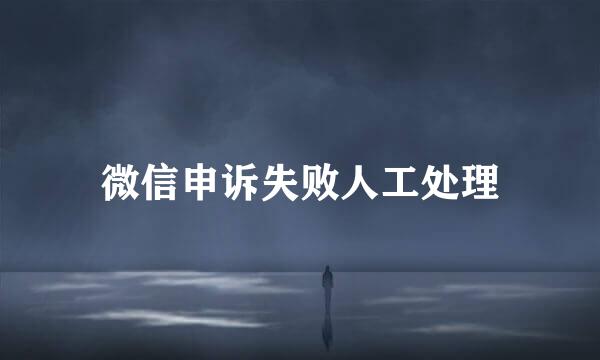 微信申诉失败人工处理