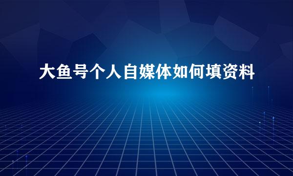 大鱼号个人自媒体如何填资料