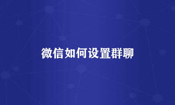 微信如何设置群聊