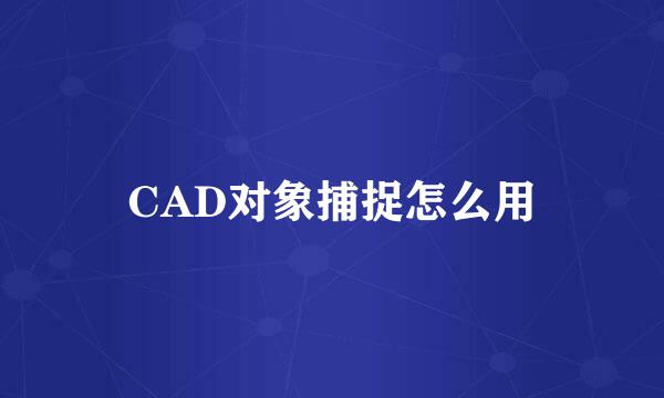 CAD对象捕捉怎么用