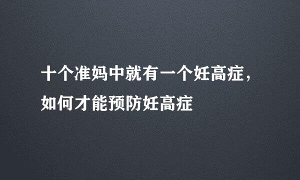 十个准妈中就有一个妊高症，如何才能预防妊高症