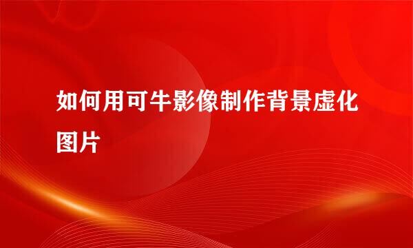 如何用可牛影像制作背景虚化图片