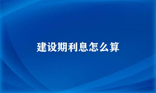 建设期利息怎么算