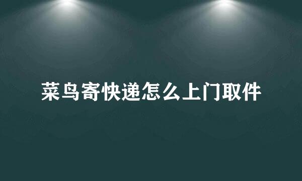 菜鸟寄快递怎么上门取件