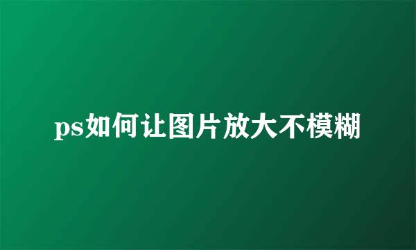ps如何让图片放大不模糊