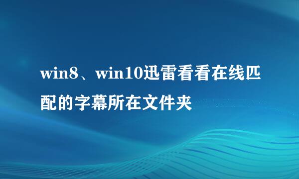 win8、win10迅雷看看在线匹配的字幕所在文件夹