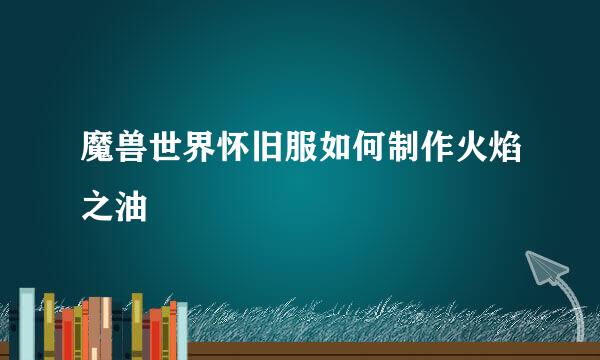 魔兽世界怀旧服如何制作火焰之油