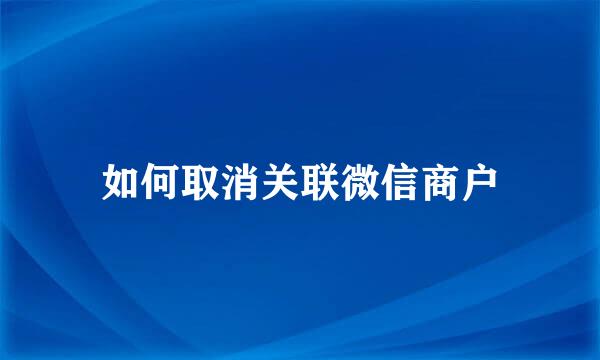 如何取消关联微信商户
