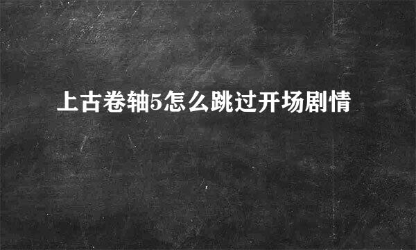 上古卷轴5怎么跳过开场剧情