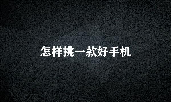 怎样挑一款好手机