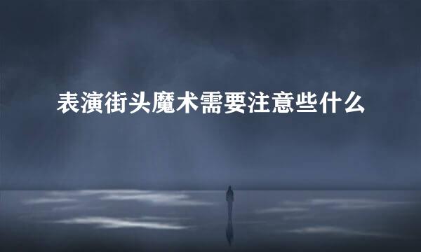 表演街头魔术需要注意些什么