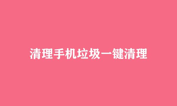 清理手机垃圾一键清理