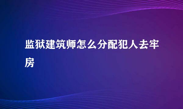监狱建筑师怎么分配犯人去牢房