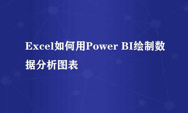 Excel如何用Power BI绘制数据分析图表