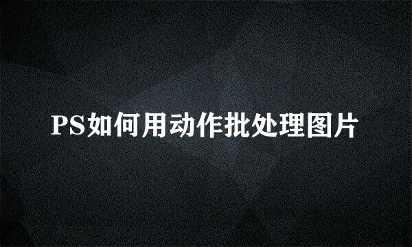 PS如何用动作批处理图片