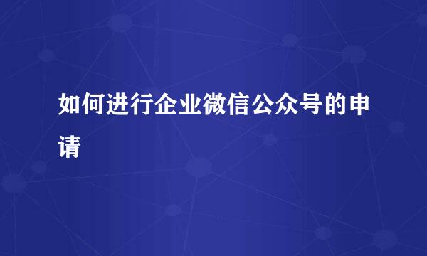 如何进行企业微信公众号的申请