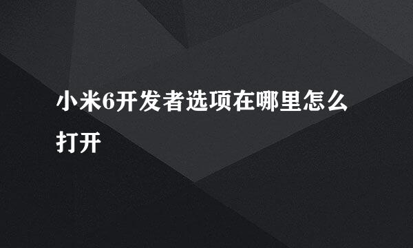 小米6开发者选项在哪里怎么打开