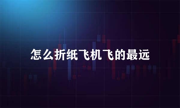 怎么折纸飞机飞的最远