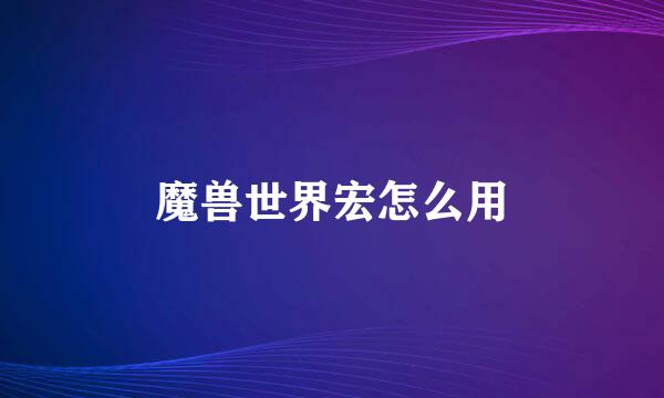 魔兽世界宏怎么用