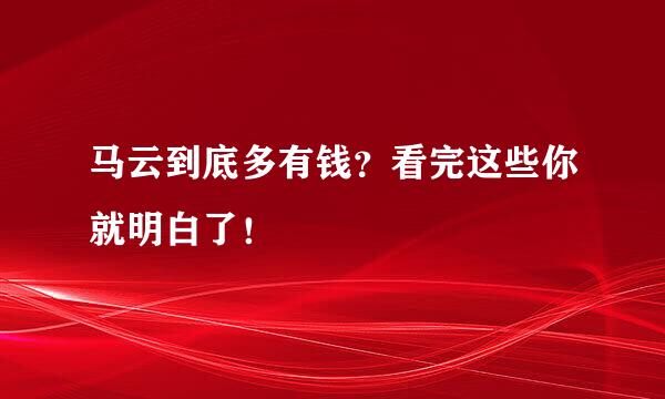 马云到底多有钱？看完这些你就明白了！