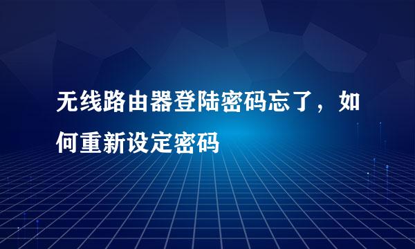 无线路由器登陆密码忘了，如何重新设定密码