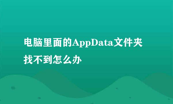 电脑里面的AppData文件夹找不到怎么办