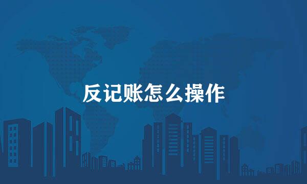反记账怎么操作