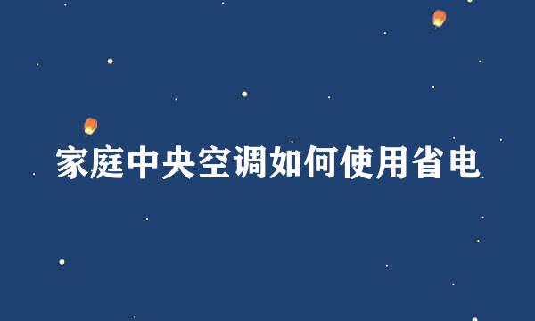 家庭中央空调如何使用省电