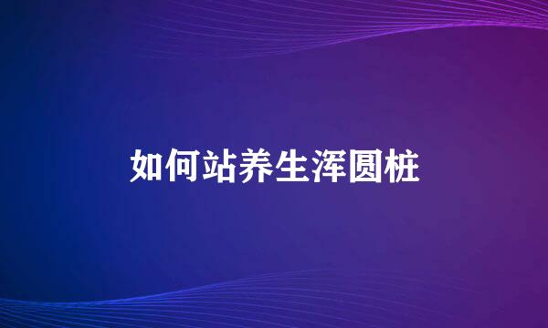 如何站养生浑圆桩