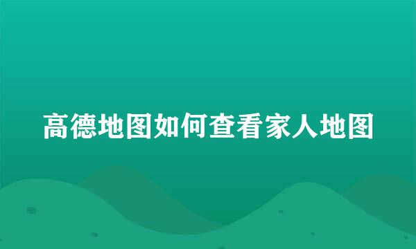 高德地图如何查看家人地图